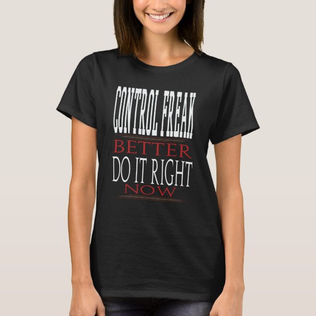 Control Freak Better Do It Right Now Motivational  T-Shirt (Front)