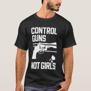 Control Guns Not Girls Womens Rights Choices Sayin T-Shirt