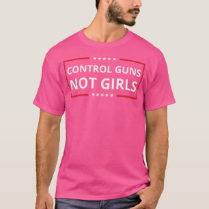Control Guns Not Women Control Guns Not Girls T-Shirt