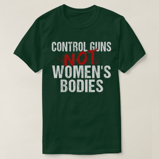 Control Guns Not Womens Bodies  T-Shirt (Design Front)