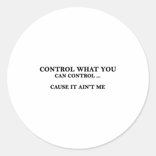 Control What You Can Control Cause It Ain't Me  Classic Round Sticker (Front)