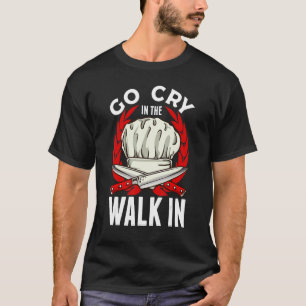 Cooking Go Cry In The Walk In Chef Cook T-Shirt
