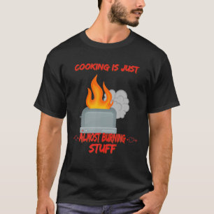 Cooking Is Just Almost Burning Funny Sarcastic T-Shirt