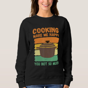 Cooking Make Me Happy You Not So Much Sweatshirt