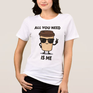Cool Coffee Cup – Funny Quote “All You Need Is Me” Tri-Blend Shirt