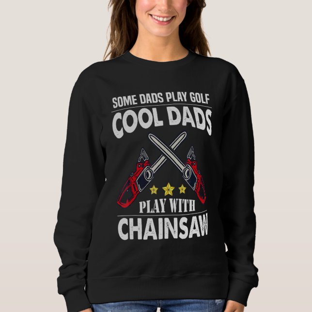 Cool Dads Play With The Chainsaw Logger Lumberjack Sweatshirt (Front)