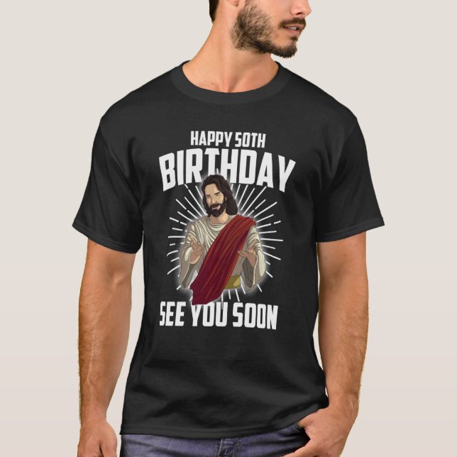 Cool Happy 50th Birthday  Funny Jesus See You Soon T-Shirt (Front)