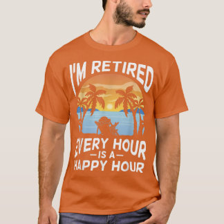 Cool I'm Retired Every Hour Is Happy Hour Retiree T-Shirt