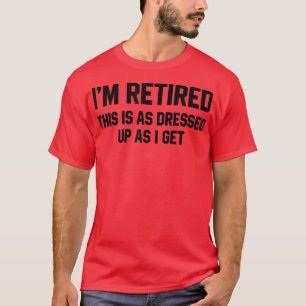 Cool Im Retired This Is As Dressed Up As I Get Des T-Shirt