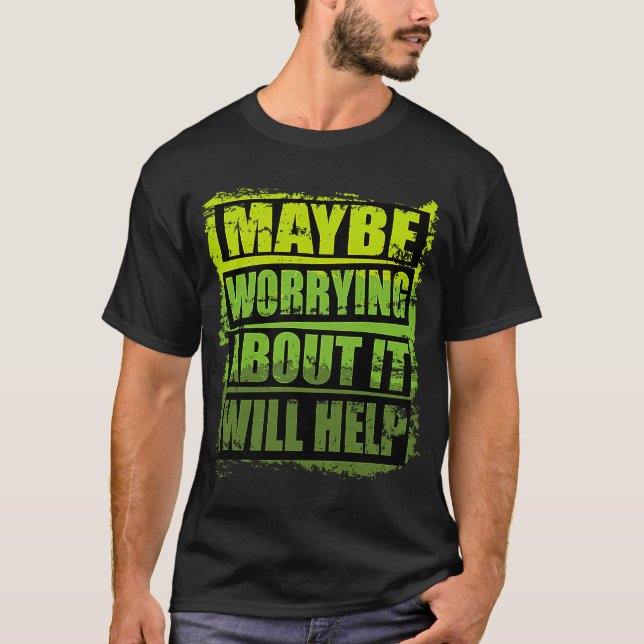 Cool Motivational Design Maybe Worrying About It W T-Shirt (Front)