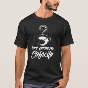 Cool Pero Primero Cafecito Spanish Coffee T-Shirt