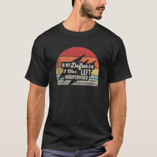 Cool   Retro In My Defense I Was Left Unsupervised T-Shirt
