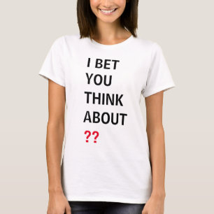 COOL! Shirt I Bet you Think About (add your text)
