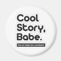 Cool Story Babe, Now Go Make Me a Sandwich -Magnet