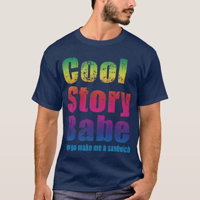 Cool Story Babe. Now go make me a sandwich T-Shirt (Front)