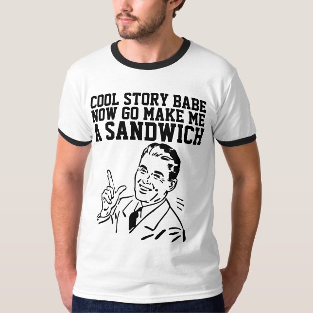 COOL STORY BABE NOW GO MAKE ME A SANDWICH T-Shirt (Front)