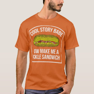 Cool Story Babe Now Make Me A Pickle Sandwich  T-Shirt