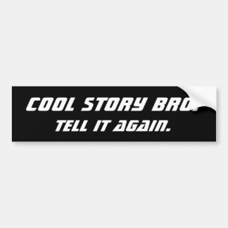 Cool Story Bro. Tell it again. Bumper Sticker