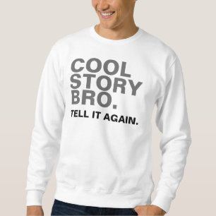 COOL STORY BRO. TELL IT AGAIN. SWEATSHIRT