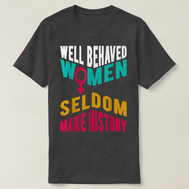 Cool Well Behaved Women Seldom Make HistoryPro Fem T-Shirt (Design Front)