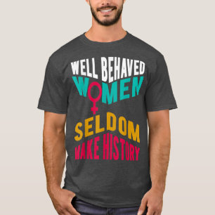 Cool Well Behaved Women Seldom Make HistoryPro Fem T-Shirt