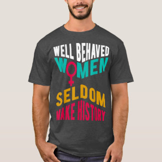 Cool Well Behaved Women Seldom Make HistoryPro Fem T-Shirt