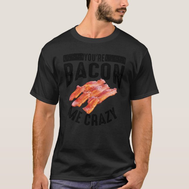 Cool You Re Bacon Me Crazy Funny Smoked Pork Eater T-Shirt (Front)