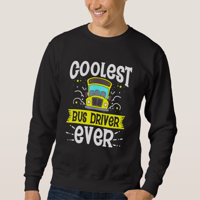 Coolest Bus Driver Ever  School Bus Drivers Drivin Sweatshirt (Front)