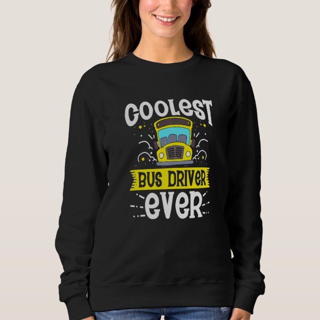 Coolest Bus Driver Ever School Bus Drivers Driving Sweatshirt (Front)