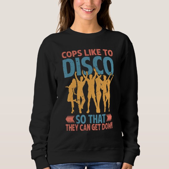 Cops Like To Disco So That They Can Get Down   2 Sweatshirt (Front)