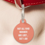 Coral Not All Who Wander Are Lost But I Am Funny Pet Tag<br><div class="desc">Keep your pet safe with a touch of humour using this coral tag. Featuring the witty message: "Not all who wander are lost but I am, " this tag is perfect for pet owners who appreciate a good laugh. Combining durability with clear readability, this tag ensures your pet’s safety while...</div>