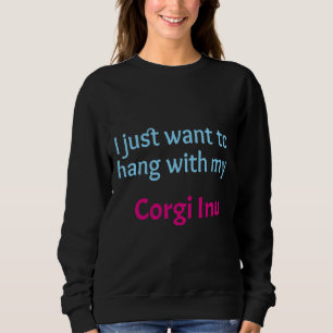Corgi Inu I Just Want To Hang With My Corgi Inu Sweatshirt
