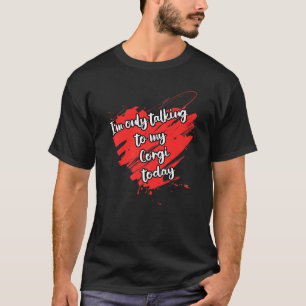 Corgi Saying I'm Only Talking To My Corgi Dog T-Shirt