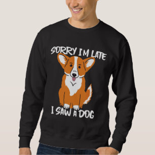 Corgi Sorry I X M Late I Saw A Dog Sweatshirt