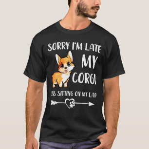 Corgi Sorry Im Late My Corgi Was Sitting On My Lap T-Shirt