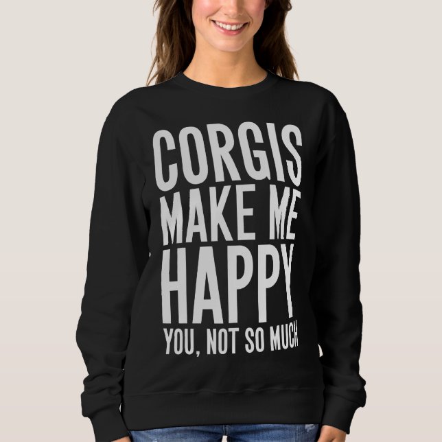 Corgis Make Me Happy You Not So Much Corgi Sweatshirt (Front)