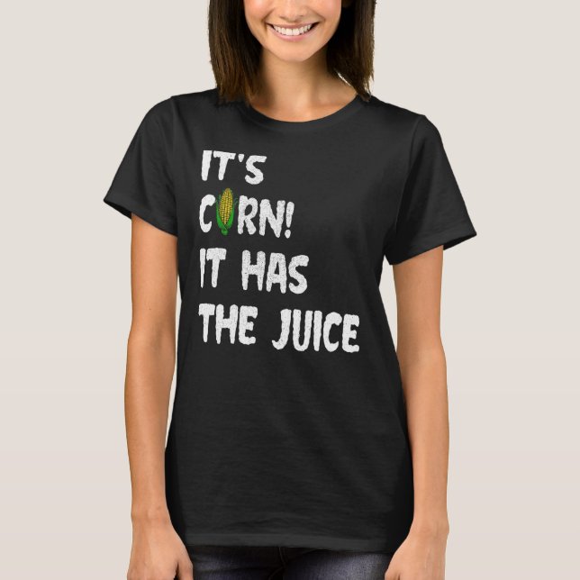 Corn  Itu2019s Corn It Has The Juice Meme T-Shirt (Front)