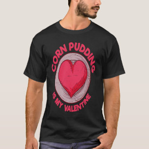 Corn Pudding Is My Valentine Cornbread  Pastries H T-Shirt