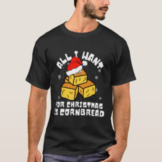 Cornbread For Christmas Cornbread Lover All I Want T-Shirt