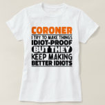 Coroner I Try To Make Things Funny Sayings Coroner T-Shirt<br><div class="desc">Funny Coroner Sayings "Coroner I Try To Make Things Idiot Proof But They Keep Making Better Idiots". Grab this Funny Coroner design as a funny gifts for an awesome mum,  dad or friend.</div>
