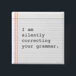 Correcting Grammar button, custom notebook paper 15 Cm Square Badge<br><div class="desc">Funny custom button on notebook paper.  I am silently correcting your grammar. Great gift for the teacher or that special grammar nerd in your life.</div>
