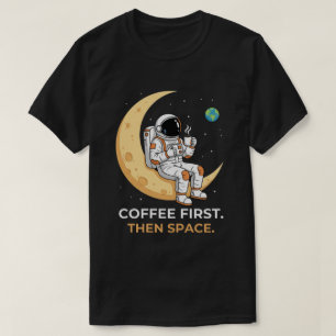 Cosmic Caffeine: Coffee First, Then Space T-Shirt