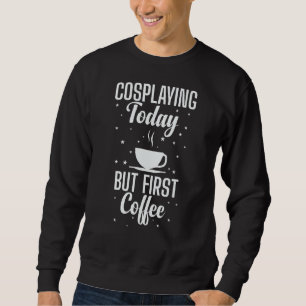 Cosplaying Today But First Coffee Role Play Sweatshirt
