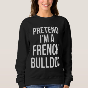 Costume Pretend Im A French Bulldog Sweatshirt