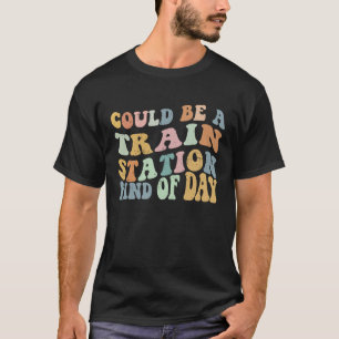 Could Be A Train Station Kind Of Day Train Station T-Shirt