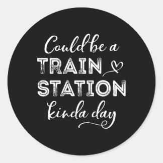 Could Be A Train Station Kinda Day Classic Round Sticker