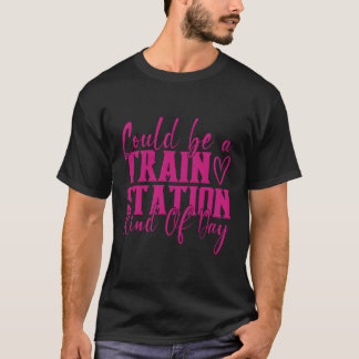 Could Be A Train Station Kinda Day T-Shirt