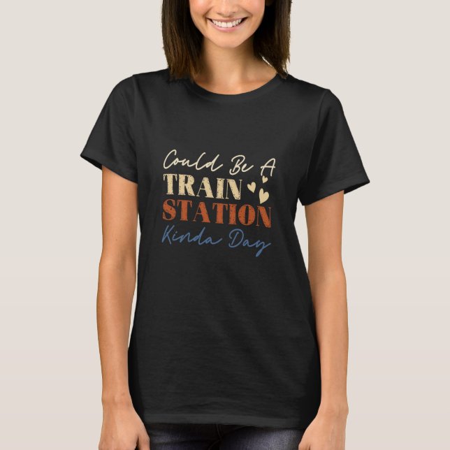 Could Be A Train Station Kinda Day Train Model Tra T-Shirt (Front)