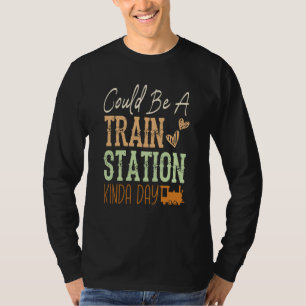 Could Be A Train Station Kinda Day Train Model Tra T-Shirt