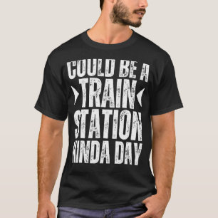 Could Be A Train Station Kinda Day Train Station K T-Shirt